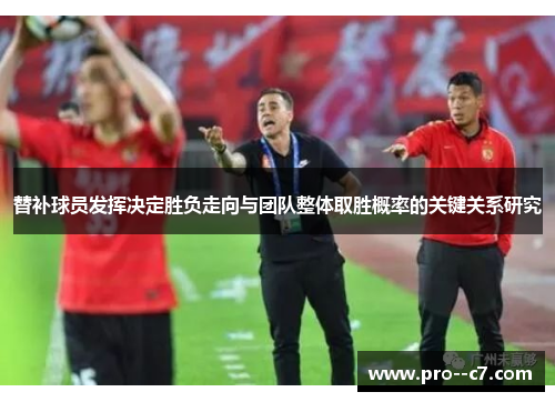 替补球员发挥决定胜负走向与团队整体取胜概率的关键关系研究 替补球员发挥决定胜负走向与团队整体取胜概率的关键关系研究