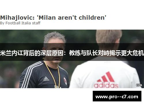 米兰内讧背后的深层原因:教练与队长对峙揭示更大危机 米兰内讧背后的深层原因:教练与队长对峙揭示更大危机