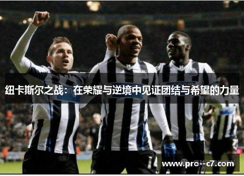 纽卡斯尔之战:在荣耀与逆境中见证团结与希望的力量 纽卡斯尔之战:在荣耀与逆境中见证团结与希望的力量