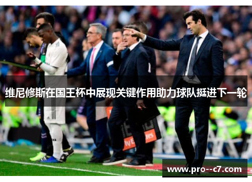 维尼修斯在国王杯中展现关键作用助力球队挺进下一轮 维尼修斯在国王杯中展现关键作用助力球队挺进下一轮