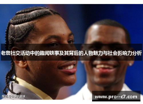 老詹社交活动中的趣闻轶事及其背后的人物魅力与社会影响力分析 老詹社交活动中的趣闻轶事及其背后的人物魅力与社会影响力分析