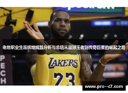 老詹职业生涯辉煌成就分析与总结从篮球王者到传奇巨星的崛起之路 老詹职业生涯辉煌成就分析与总结从篮球王者到传奇巨星的崛起之路