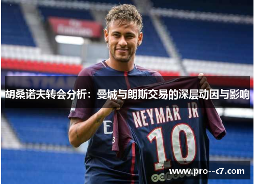 胡桑诺夫转会分析:曼城与朗斯交易的深层动因与影响 胡桑诺夫转会分析:曼城与朗斯交易的深层动因与影响