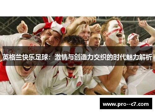 英格兰快乐足球:激情与创造力交织的时代魅力解析 英格兰快乐足球:激情与创造力交织的时代魅力解析