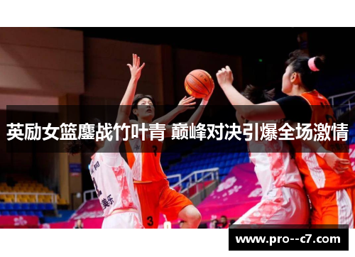 英励女篮鏖战竹叶青 巅峰对决引爆全场激情 英励女篮鏖战竹叶青 巅峰对决引爆全场激情