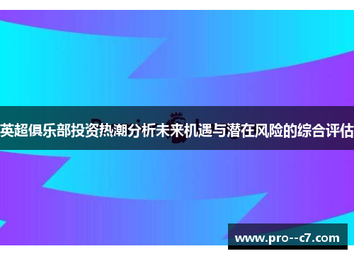 英超俱乐部投资热潮分析未来机遇与潜在风险的综合评估 英超俱乐部投资热潮分析未来机遇与潜在风险的综合评估