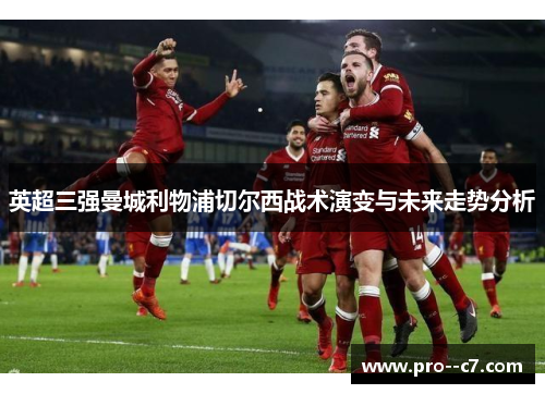 英超三强曼城利物浦切尔西战术演变与未来走势分析 英超三强曼城利物浦切尔西战术演变与未来走势分析