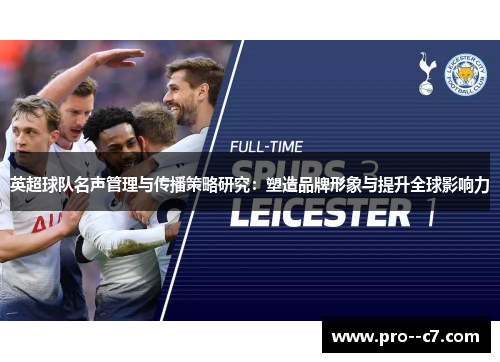 英超球队名声管理与传播策略研究:塑造品牌形象与提升全球影响力 英超球队名声管理与传播策略研究:塑造品牌形象与提升全球影响力