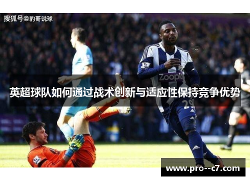 英超球队如何通过战术创新与适应性保持竞争优势 英超球队如何通过战术创新与适应性保持竞争优势