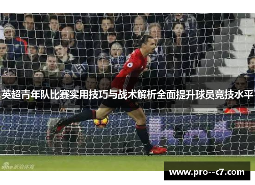 英超青年队比赛实用技巧与战术解析全面提升球员竞技水平 英超青年队比赛实用技巧与战术解析全面提升球员竞技水平