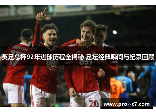 英足总杯92年进球历程全揭秘 足坛经典瞬间与纪录回顾 英足总杯92年进球历程全揭秘 足坛经典瞬间与纪录回顾