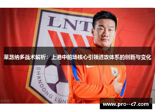 莱昂纳多战术解析:上港中前场核心引领进攻体系的创新与变化 莱昂纳多战术解析:上港中前场核心引领进攻体系的创新与变化