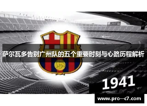 萨尔瓦多告别广州队的五个重要时刻与心路历程解析