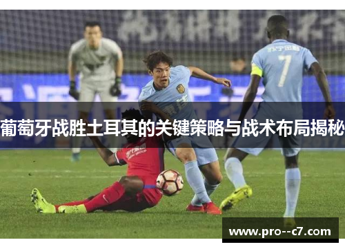 葡萄牙战胜土耳其的关键策略与战术布局揭秘 葡萄牙战胜土耳其的关键策略与战术布局揭秘