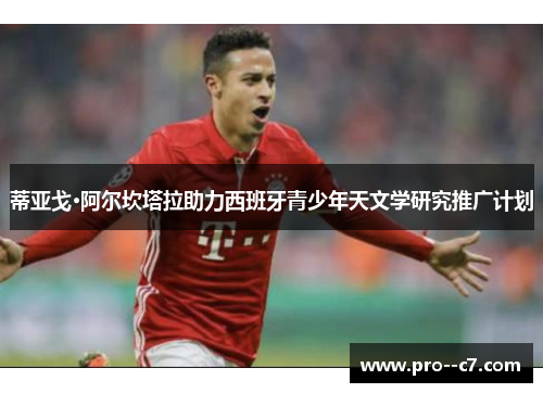 蒂亚戈·阿尔坎塔拉助力西班牙青少年天文学研究推广计划