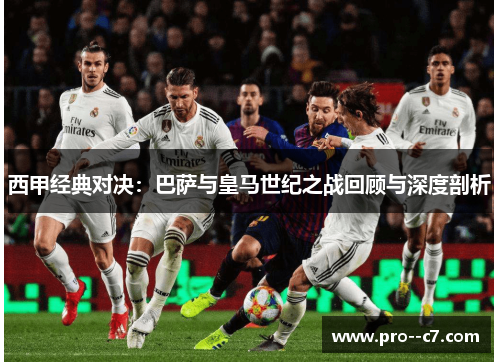 西甲经典对决:巴萨与皇马世纪之战回顾与深度剖析 西甲经典对决:巴萨与皇马世纪之战回顾与深度剖析