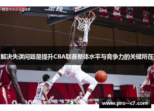 解决失误问题是提升CBA联赛整体水平与竞争力的关键所在 解决失误问题是提升CBA联赛整体水平与竞争力的关键所在
