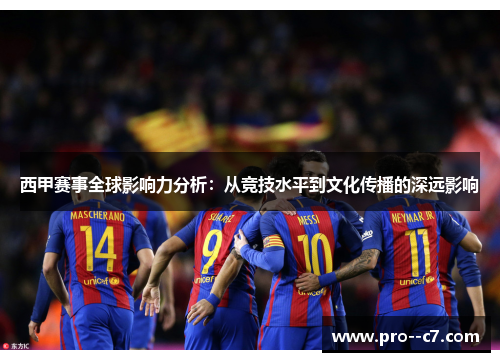 西甲赛事全球影响力分析:从竞技水平到文化传播的深远影响 西甲赛事全球影响力分析:从竞技水平到文化传播的深远影响