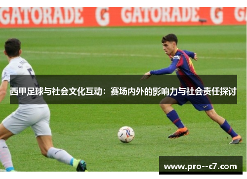 西甲足球与社会文化互动:赛场内外的影响力与社会责任探讨 西甲足球与社会文化互动:赛场内外的影响力与社会责任探讨