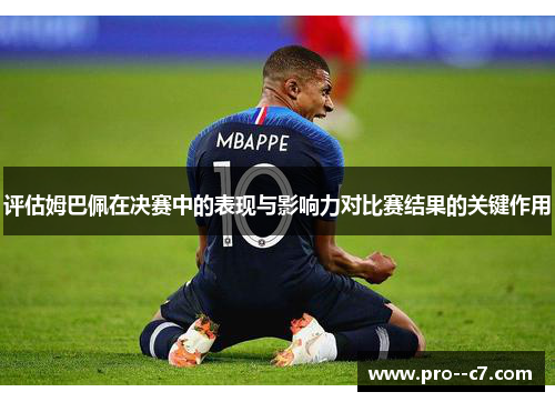 评估姆巴佩在决赛中的表现与影响力对比赛结果的关键作用 评估姆巴佩在决赛中的表现与影响力对比赛结果的关键作用