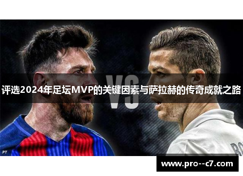 评选2024年足坛MVP的关键因素与萨拉赫的传奇成就之路 评选2024年足坛MVP的关键因素与萨拉赫的传奇成就之路