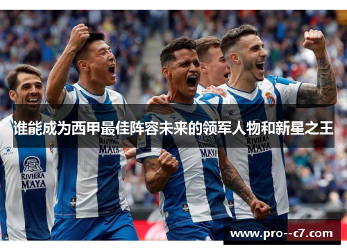 谁能成为西甲最佳阵容未来的领军人物和新星之王 谁能成为西甲最佳阵容未来的领军人物和新星之王