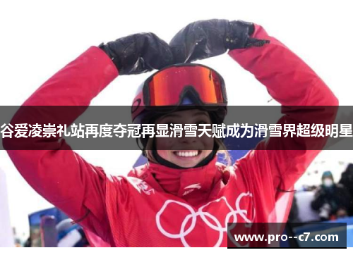 谷爱凌崇礼站再度夺冠再显滑雪天赋成为滑雪界超级明星 谷爱凌崇礼站再度夺冠再显滑雪天赋成为滑雪界超级明星