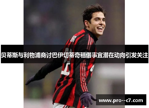 贝蒂斯与利物浦商讨巴伊切蒂奇租借事宜潜在动向引发关注 贝蒂斯与利物浦商讨巴伊切蒂奇租借事宜潜在动向引发关注