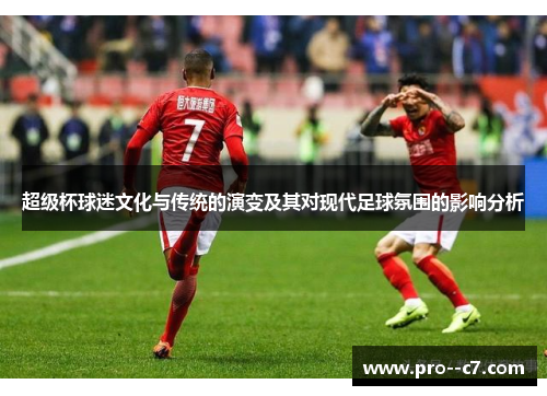 超级杯球迷文化与传统的演变及其对现代足球氛围的影响分析 超级杯球迷文化与传统的演变及其对现代足球氛围的影响分析