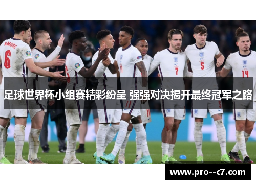 足球世界杯小组赛精彩纷呈 强强对决揭开最终冠军之路 足球世界杯小组赛精彩纷呈 强强对决揭开最终冠军之路