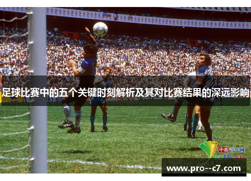 足球比赛中的五个关键时刻解析及其对比赛结果的深远影响 足球比赛中的五个关键时刻解析及其对比赛结果的深远影响