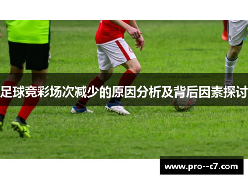 足球竞彩场次减少的原因分析及背后因素探讨 足球竞彩场次减少的原因分析及背后因素探讨