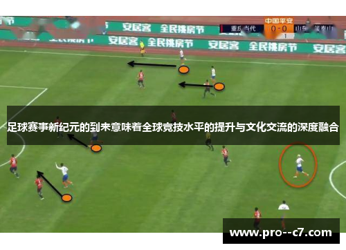 足球赛事新纪元的到来意味着全球竞技水平的提升与文化交流的深度融合 足球赛事新纪元的到来意味着全球竞技水平的提升与文化交流的深度融合