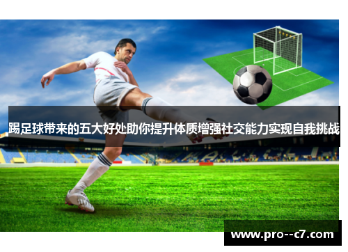踢足球带来的五大好处助你提升体质增强社交能力实现自我挑战 踢足球带来的五大好处助你提升体质增强社交能力实现自我挑战