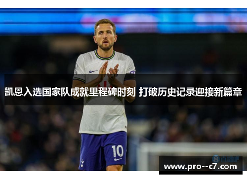 凯恩入选国家队成就里程碑时刻 打破历史记录迎接新篇章