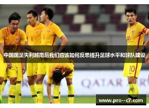 中国国足失利越南后我们应该如何反思提升足球水平和球队建设 中国国足失利越南后我们应该如何反思提升足球水平和球队建设