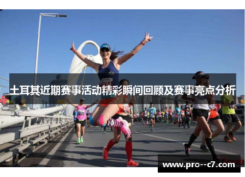 土耳其近期赛事活动精彩瞬间回顾及赛事亮点分析 土耳其近期赛事活动精彩瞬间回顾及赛事亮点分析