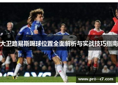 大卫路易斯踢球位置全面解析与实战技巧指南 大卫路易斯踢球位置全面解析与实战技巧指南