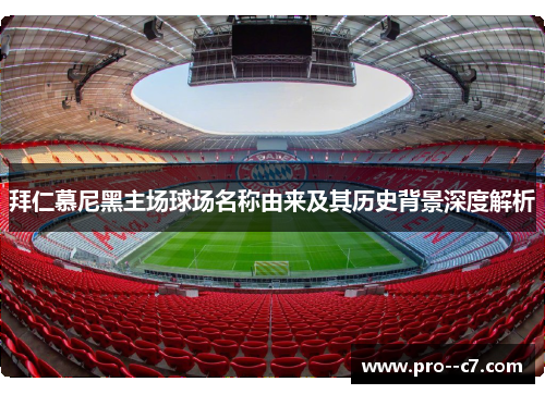 拜仁慕尼黑主场球场名称由来及其历史背景深度解析