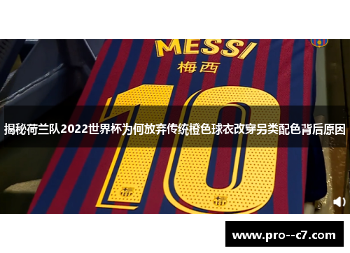 揭秘荷兰队2022世界杯为何放弃传统橙色球衣改穿另类配色背后原因 揭秘荷兰队2022世界杯为何放弃传统橙色球衣改穿另类配色背后原因