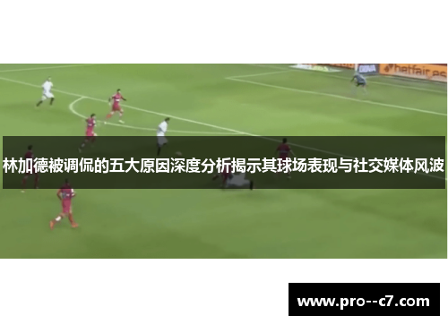 林加德被调侃的五大原因深度分析揭示其球场表现与社交媒体风波 林加德被调侃的五大原因深度分析揭示其球场表现与社交媒体风波