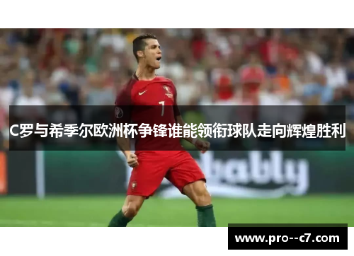 C罗与希季尔欧洲杯争锋谁能领衔球队走向辉煌胜利 C罗与希季尔欧洲杯争锋谁能领衔球队走向辉煌胜利