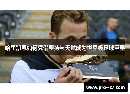 哈里凯恩如何凭借坚持与天赋成为世界级足球巨星 哈里凯恩如何凭借坚持与天赋成为世界级足球巨星