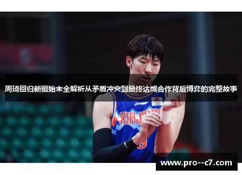 周琦回归新疆始末全解析从矛盾冲突到最终达成合作背后博弈的完整故事 周琦回归新疆始末全解析从矛盾冲突到最终达成合作背后博弈的完整故事