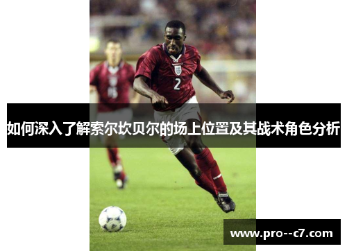 如何深入了解索尔坎贝尔的场上位置及其战术角色分析