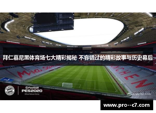 拜仁慕尼黑体育场七大精彩揭秘 不容错过的精彩故事与历史幕后