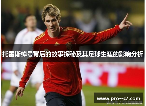 托雷斯绰号背后的故事探秘及其足球生涯的影响分析