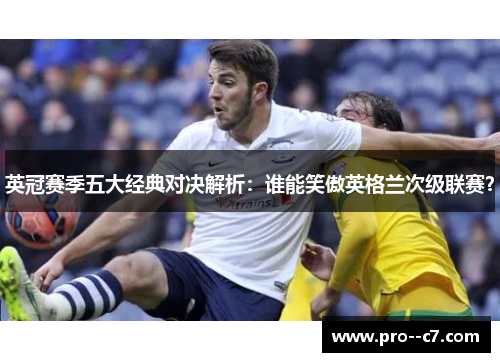 英冠赛季五大经典对决解析：谁能笑傲英格兰次级联赛？