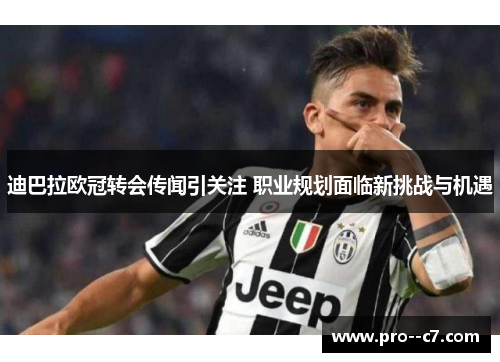 迪巴拉欧冠转会传闻引关注 职业规划面临新挑战与机遇