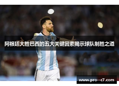 阿根廷大胜巴西的五大关键因素揭示球队制胜之道